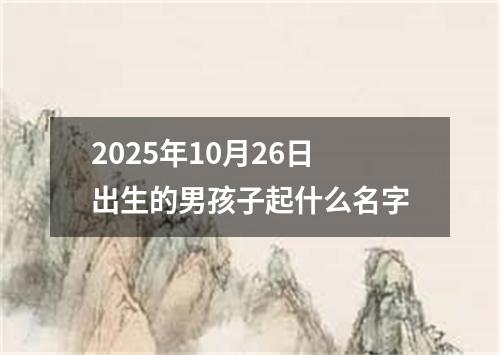 2025年10月26日出生的男孩子起什么名字