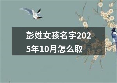 彭姓女孩名字2025年10月怎么取