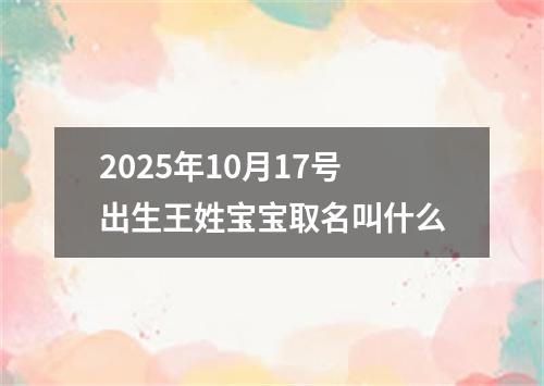 2025年10月17号出生王姓宝宝取名叫什么
