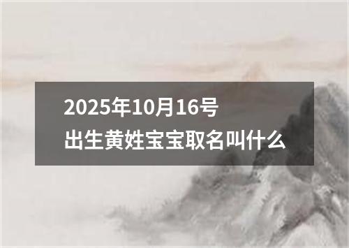 2025年10月16号出生黄姓宝宝取名叫什么