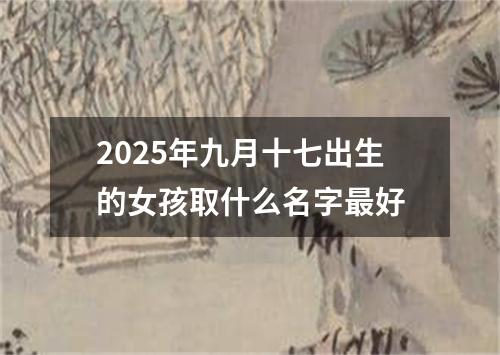 2025年九月十七出生的女孩取什么名字最好