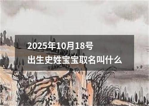 2025年10月18号出生史姓宝宝取名叫什么