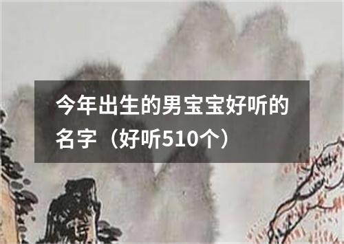 今年出生的男宝宝好听的名字（好听510个）