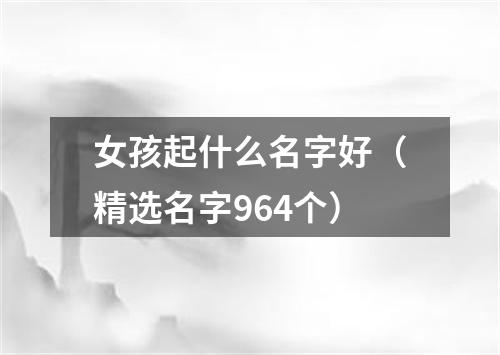 女孩起什么名字好（精选名字964个）