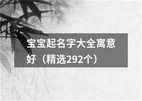 宝宝起名字大全寓意好（精选292个）