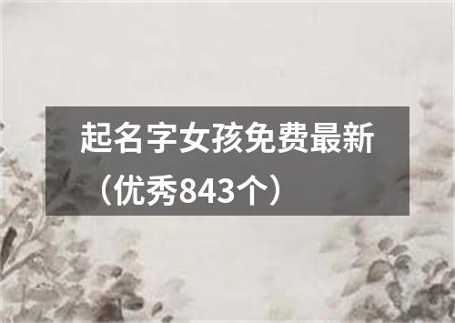 起名字女孩免费最新（优秀843个）