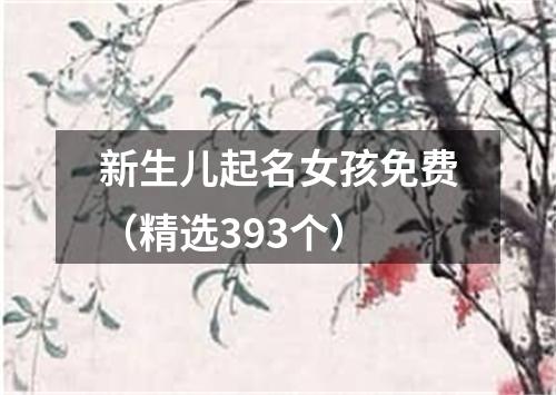 新生儿起名女孩免费（精选393个）