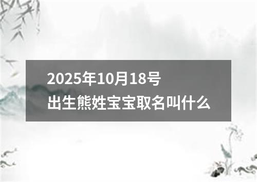2025年10月18号出生熊姓宝宝取名叫什么