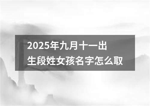 2025年九月十一出生段姓女孩名字怎么取
