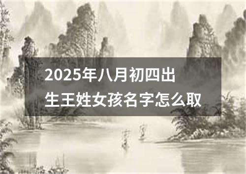 2025年八月初四出生王姓女孩名字怎么取