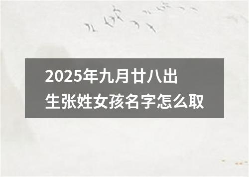 2025年九月廿八出生张姓女孩名字怎么取