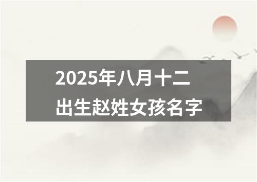 2025年八月十二出生赵姓女孩名字