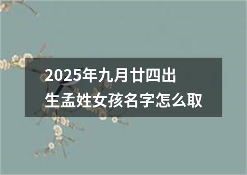 2025年九月廿四出生孟姓女孩名字怎么取