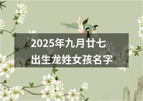 2025年九月廿七出生龙姓女孩名字