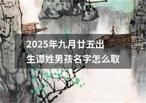 2025年九月廿五出生谭姓男孩名字怎么取