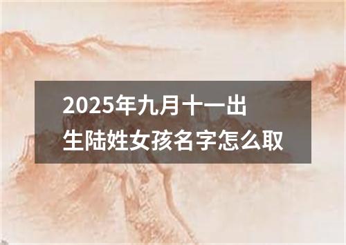 2025年九月十一出生陆姓女孩名字怎么取