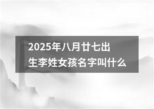 2025年八月廿七出生李姓女孩名字叫什么