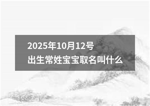 2025年10月12号出生常姓宝宝取名叫什么