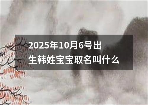 2025年10月6号出生韩姓宝宝取名叫什么