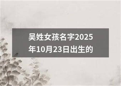 吴姓女孩名字2025年10月23日出生的