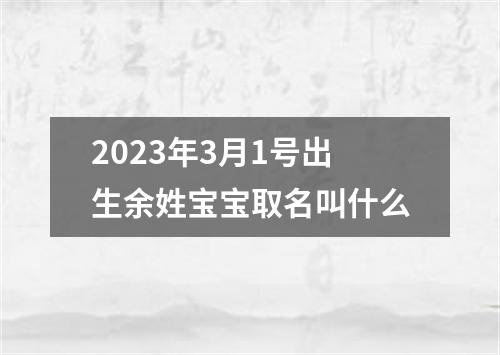 2023年3月1号出生余姓宝宝取名叫什么