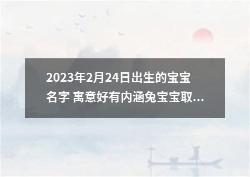 2023年2月24日出生的宝宝名字 寓意好有内涵兔宝宝取名