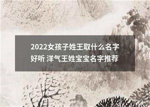 2022女孩子姓王取什么名字好听 洋气王姓宝宝名字推荐