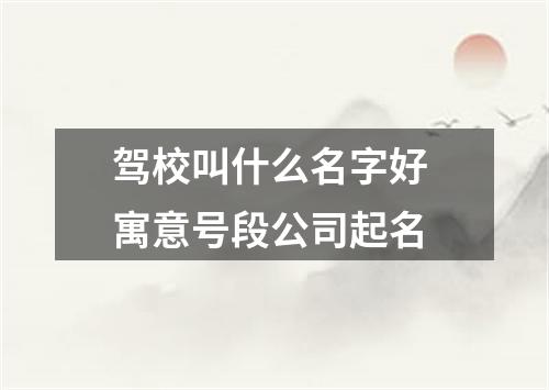 驾校叫什么名字好 寓意号段公司起名