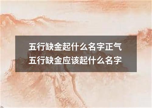 五行缺金起什么名字正气 五行缺金应该起什么名字