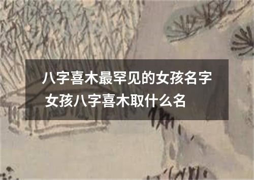 八字喜木最罕见的女孩名字 女孩八字喜木取什么名