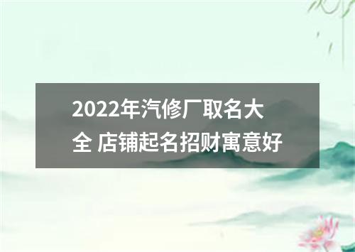 2022年汽修厂取名大全 店铺起名招财寓意好