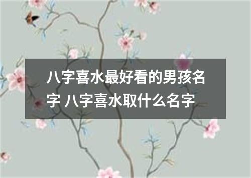 八字喜水最好看的男孩名字 八字喜水取什么名字