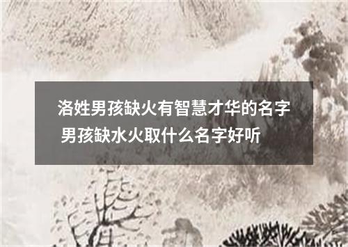 洛姓男孩缺火有智慧才华的名字 男孩缺水火取什么名字好听