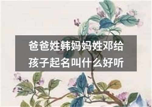 爸爸姓韩妈妈姓邓给孩子起名叫什么好听