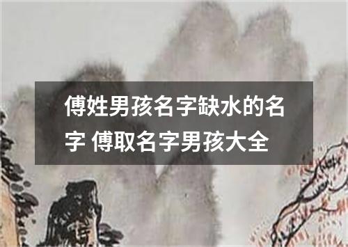 傅姓男孩名字缺水的名字 傅取名字男孩大全