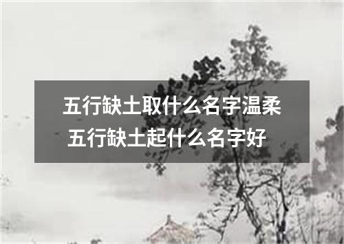 五行缺土取什么名字温柔 五行缺土起什么名字好