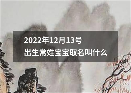 2022年12月13号出生常姓宝宝取名叫什么