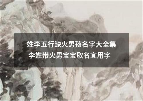 姓李五行缺火男孩名字大全集 李姓带火男宝宝取名宜用字