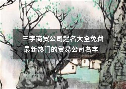 三字商贸公司起名大全免费 最新热门的贸易公司名字