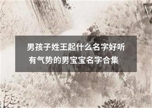 男孩子姓王起什么名字好听 有气势的男宝宝名字合集