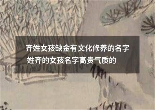 齐姓女孩缺金有文化修养的名字 姓齐的女孩名字高贵气质的