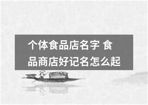 个体食品店名字 食品商店好记名怎么起