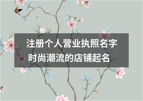 注册个人营业执照名字 时尚潮流的店铺起名