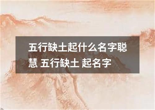 五行缺土起什么名字聪慧 五行缺土 起名字