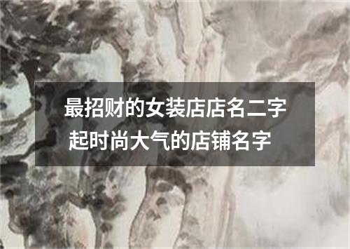 最招财的女装店店名二字 起时尚大气的店铺名字