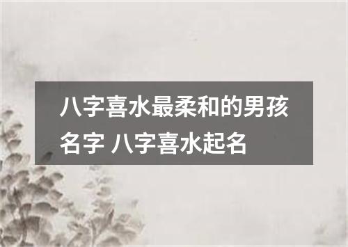 八字喜水最柔和的男孩名字 八字喜水起名