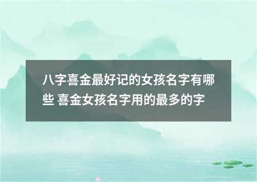 八字喜金最好记的女孩名字有哪些 喜金女孩名字用的最多的字