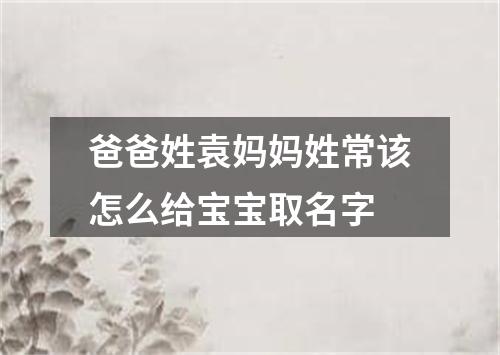 爸爸姓袁妈妈姓常该怎么给宝宝取名字