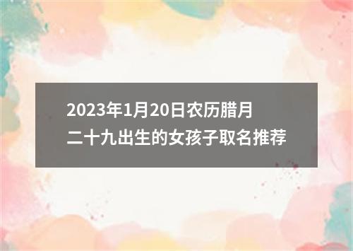 2023年1月20日农历腊月二十九出生的女孩子取名推荐