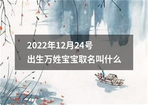 2022年12月24号出生万姓宝宝取名叫什么